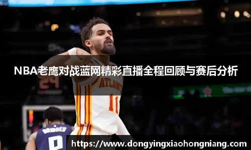 NBA老鹰对战蓝网精彩直播全程回顾与赛后分析