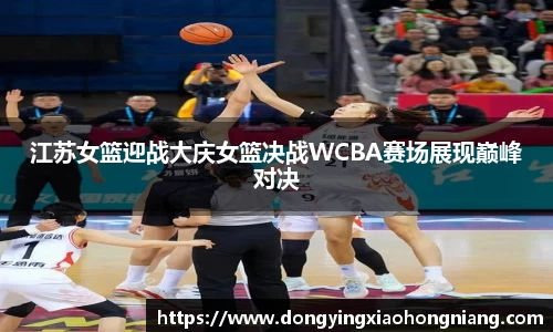 江苏女篮迎战大庆女篮决战WCBA赛场展现巅峰对决