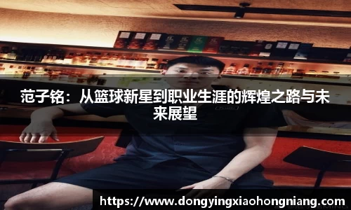 范子铭：从篮球新星到职业生涯的辉煌之路与未来展望