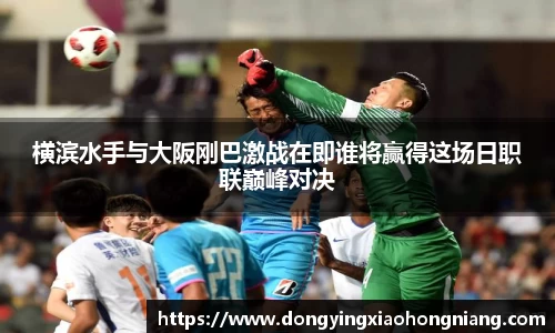 横滨水手与大阪刚巴激战在即谁将赢得这场日职联巅峰对决