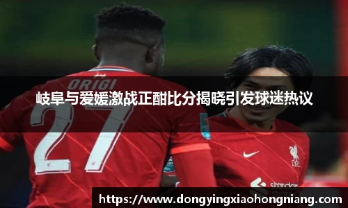 岐阜与爱媛激战正酣比分揭晓引发球迷热议