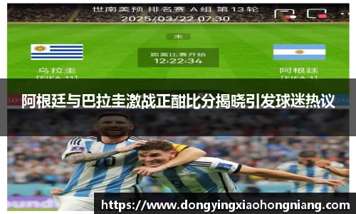 阿根廷与巴拉圭激战正酣比分揭晓引发球迷热议