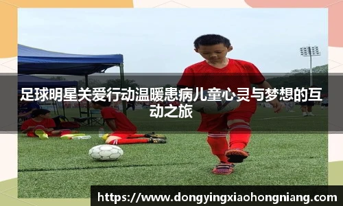 足球明星关爱行动温暖患病儿童心灵与梦想的互动之旅