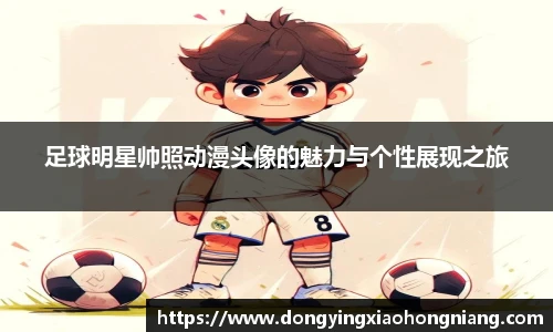 足球明星帅照动漫头像的魅力与个性展现之旅
