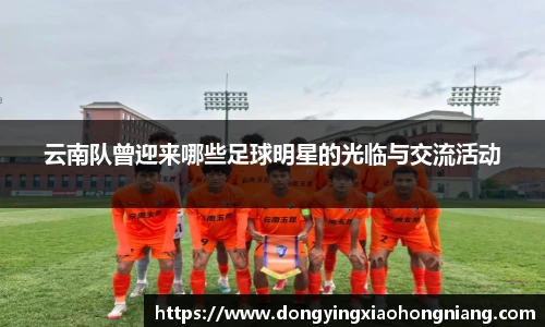 云南队曾迎来哪些足球明星的光临与交流活动