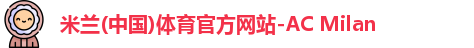米兰(中国)体育官方网站-AC Milan